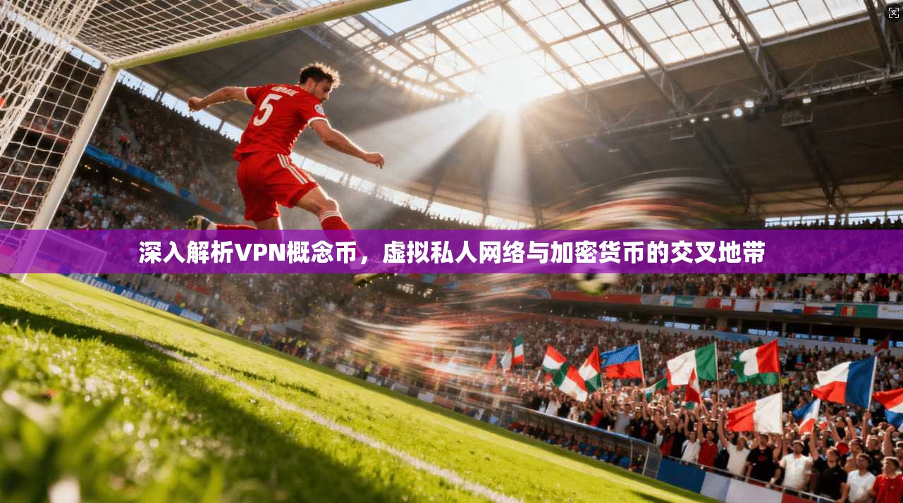 深入解析VPN概念币,虚拟私人网络与加密货币的交叉地带 第1张 深入解析VPN概念币,虚拟私人网络与加密货币的交叉地带 第1张