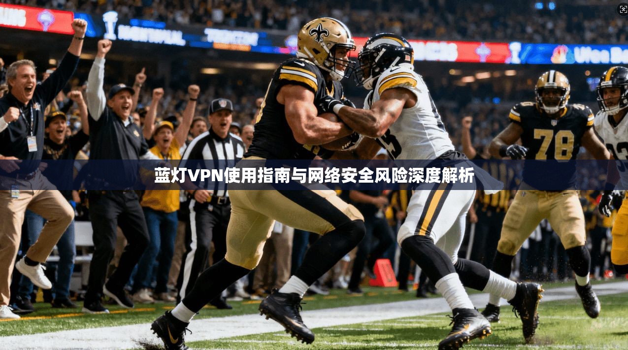 蓝灯VPN使用指南与网络安全风险深度解析 第1张 蓝灯VPN使用指南与网络安全风险深度解析 第1张