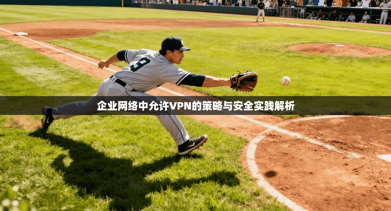 企业网络中允许VPN的策略与安全实践解析 第1张 企业网络中允许VPN的策略与安全实践解析 第1张