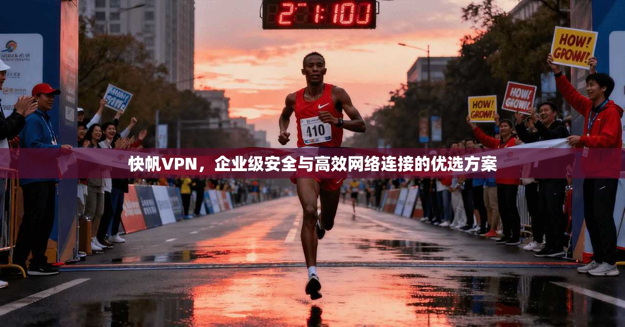 快帆VPN，企业级安全与高效网络连接的优选方案  第1张