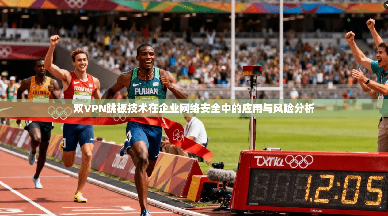 双VPN跳板技术在企业网络安全中的应用与风险分析  第1张