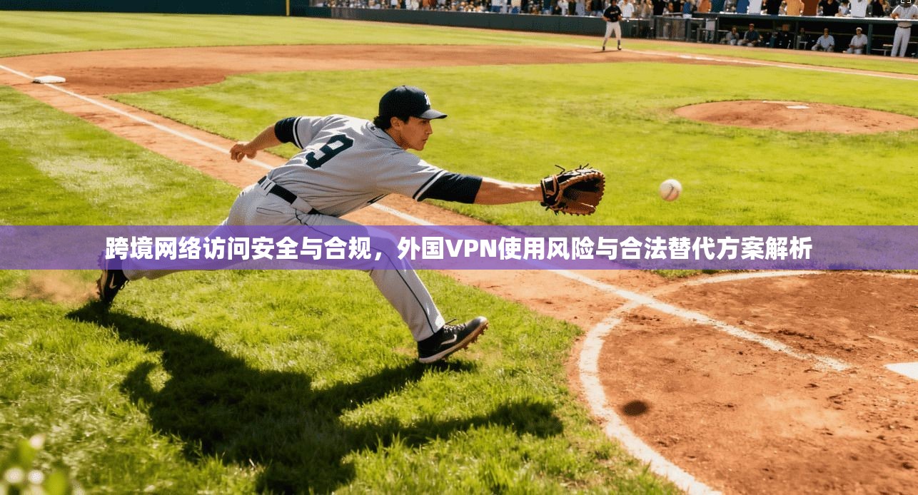 跨境网络访问安全与合规,外国VPN使用风险与合法替代方案解析 第1张 跨境网络访问安全与合规,外国VPN使用风险与合法替代方案解析 第1张
