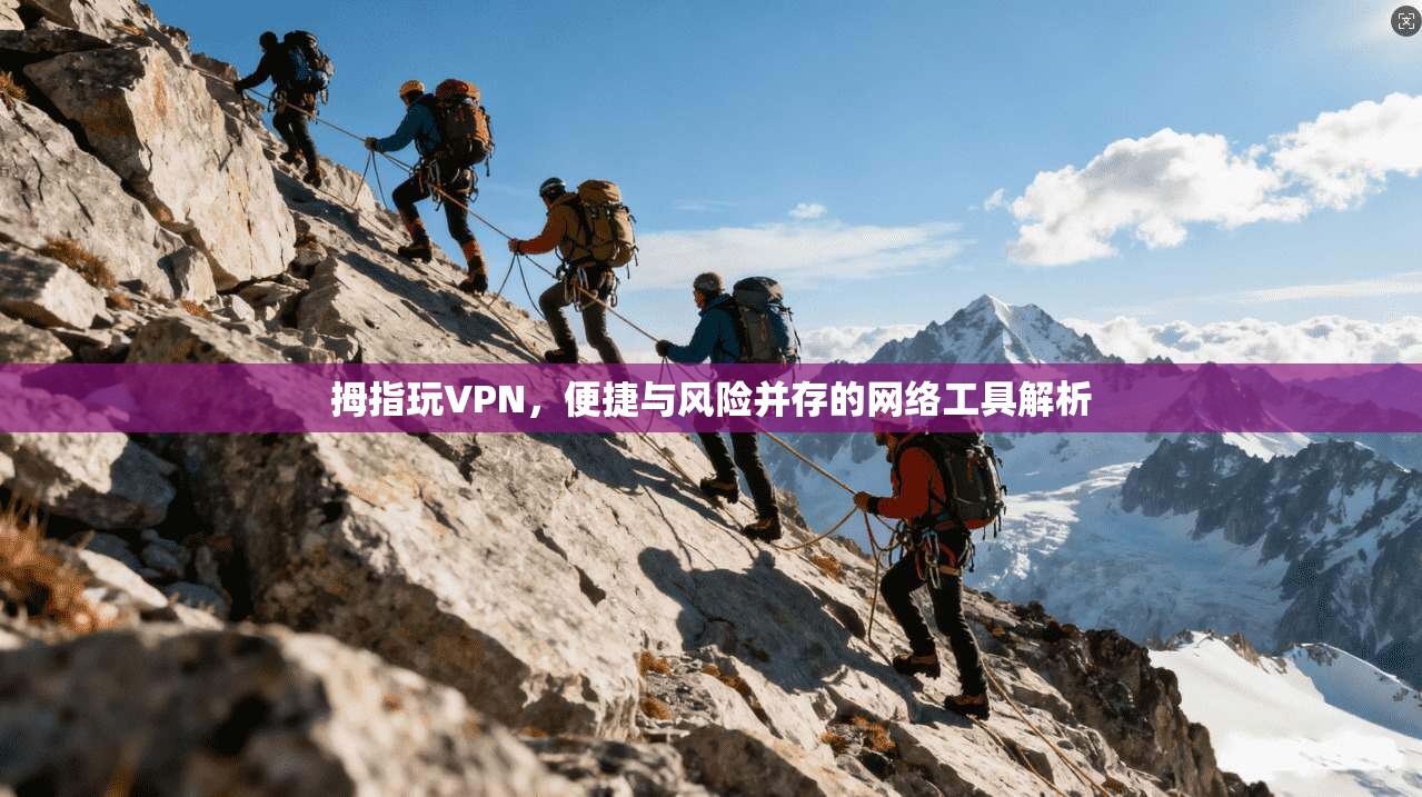 拇指玩VPN,便捷与风险并存的网络工具解析 第1张 拇指玩VPN,便捷与风险并存的网络工具解析 第1张
