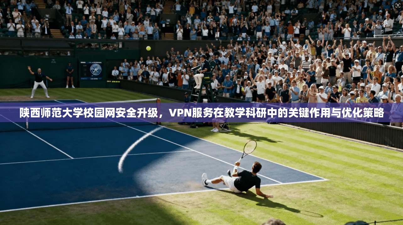 陕西师范大学校园网安全升级，VPN服务在教学科研中的关键作用与优化策略  第1张