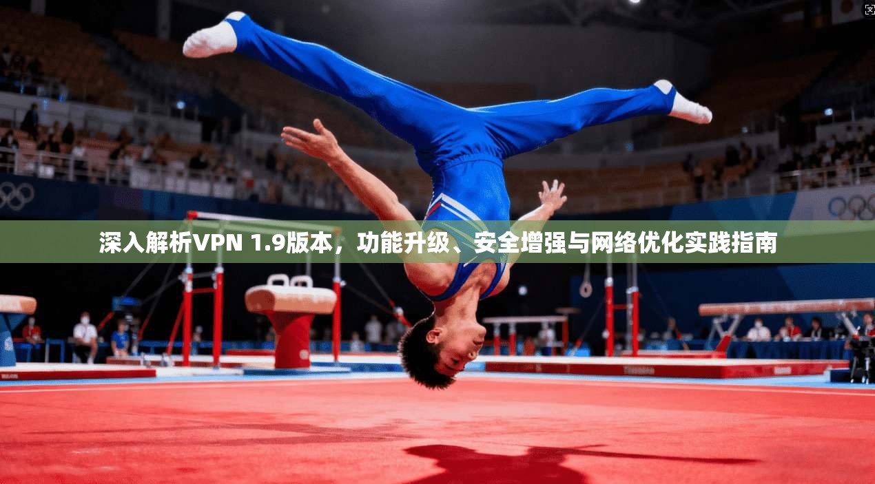 深入解析VPN 1.9版本,功能升级、安全增强与网络优化实践指南 第1张 深入解析VPN 1.9版本,功能升级、安全增强与网络优化实践指南 第1张