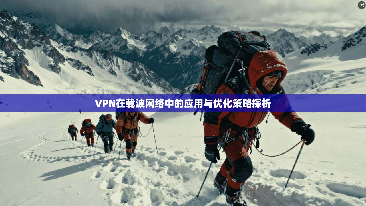 VPN在载波网络中的应用与优化策略探析  第1张