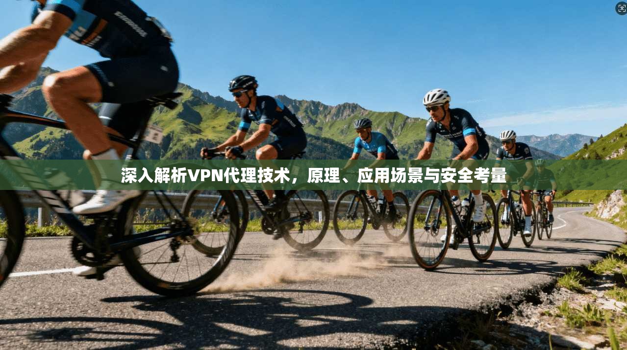 深入解析VPN代理技术，原理、应用场景与安全考量  第1张