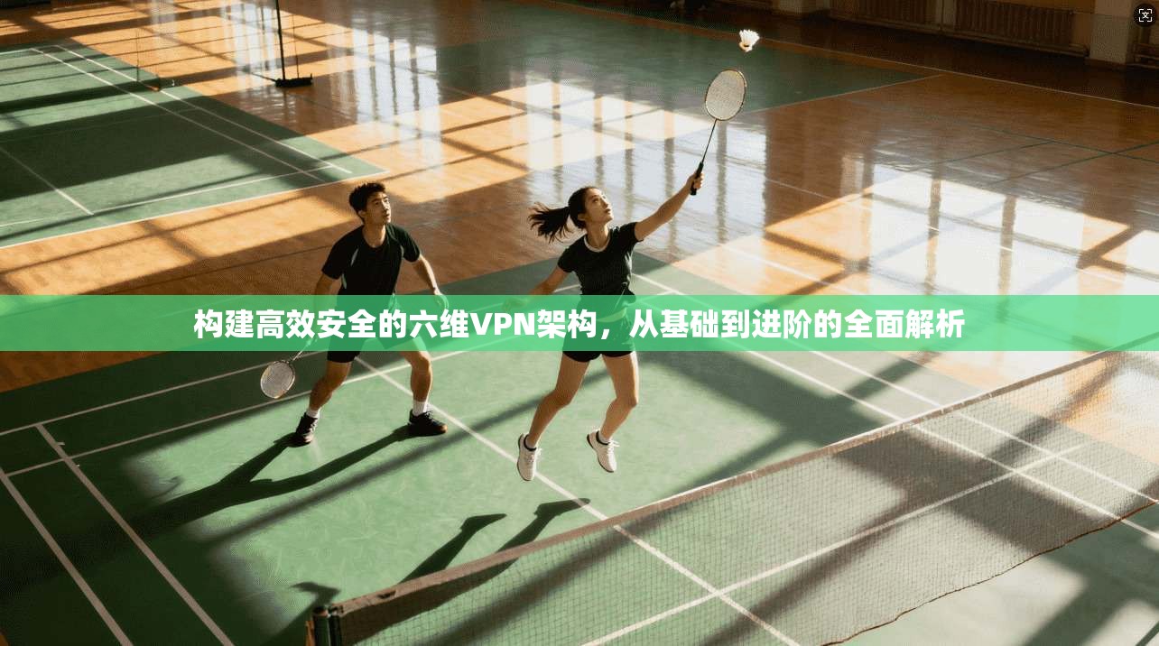 构建高效安全的六维VPN架构,从基础到进阶的全面解析 第1张 构建高效安全的六维VPN架构,从基础到进阶的全面解析 第1张