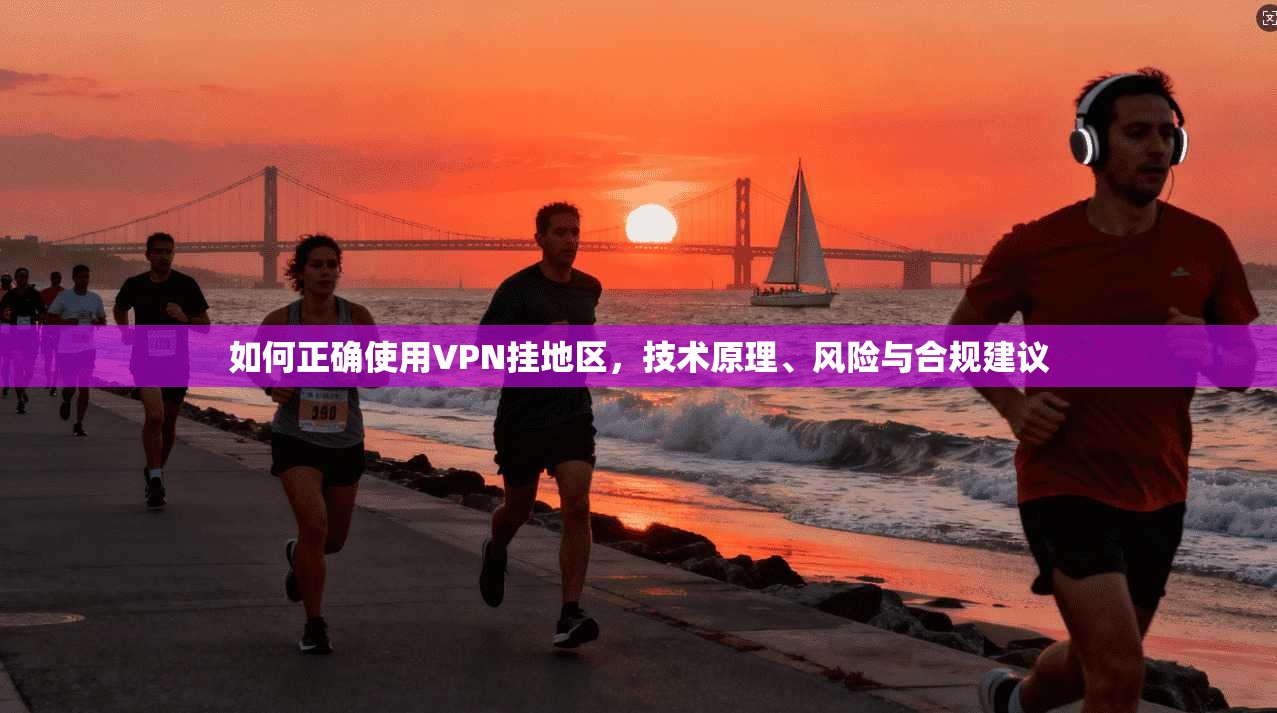 如何正确使用VPN挂地区,技术原理、风险与合规建议 第1张 如何正确使用VPN挂地区,技术原理、风险与合规建议 第1张