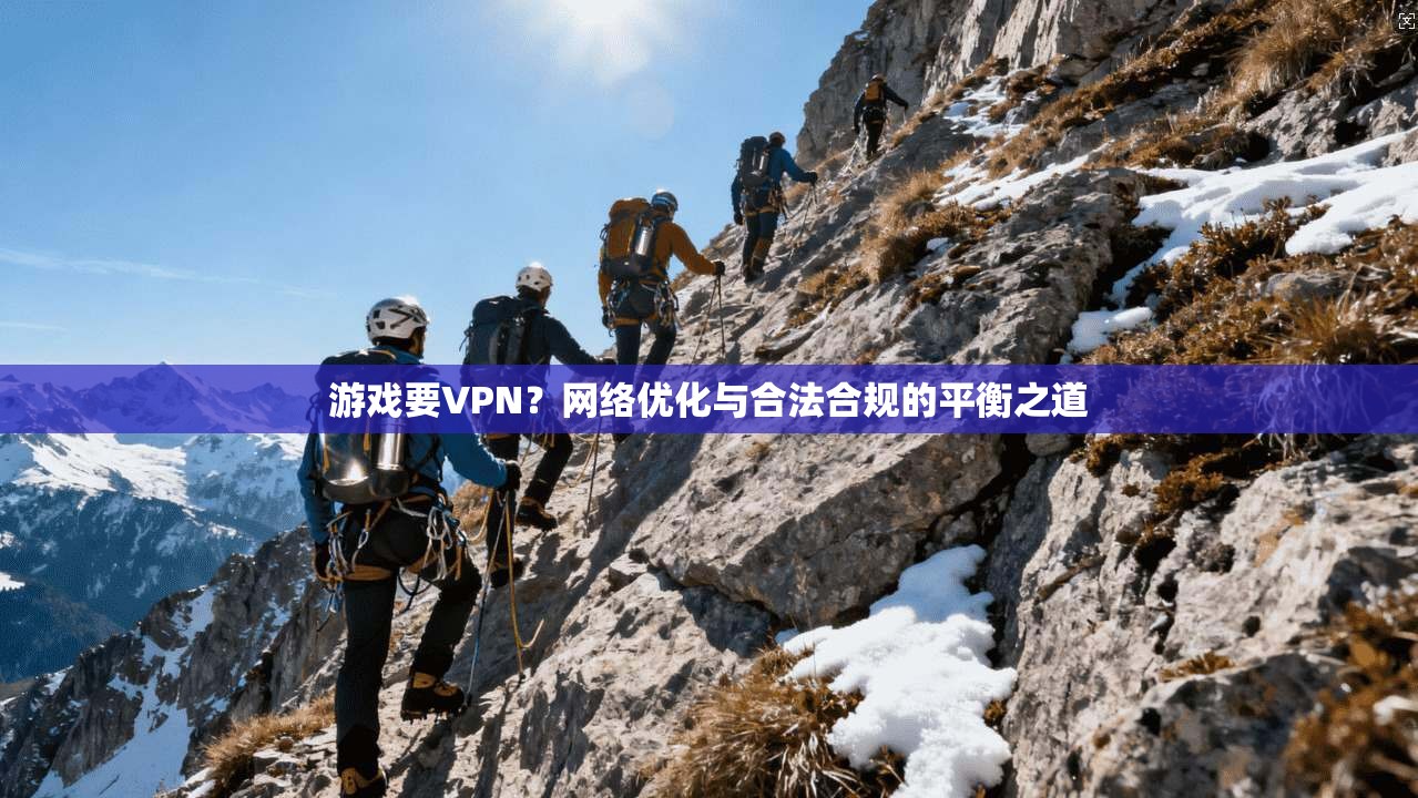 游戏要VPN?网络优化与合法合规的平衡之道 第1张 游戏要VPN?网络优化与合法合规的平衡之道 第1张