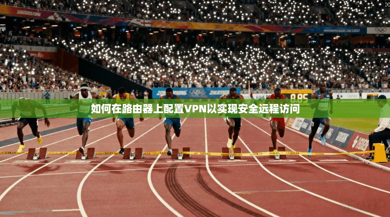 如何在路由器上配置VPN以实现安全远程访问  第1张
