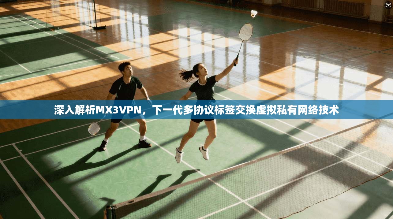 深入解析MX3VPN,下一代多协议标签交换虚拟私有网络技术 第1张 深入解析MX3VPN,下一代多协议标签交换虚拟私有网络技术 第1张