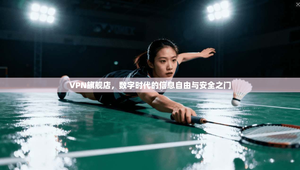 VPN旗舰店，数字时代的信息自由与安全之门  第1张