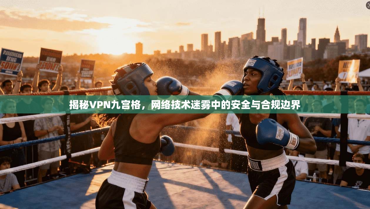 揭秘VPN九宫格,网络技术迷雾中的安全与合规边界 第1张 揭秘VPN九宫格,网络技术迷雾中的安全与合规边界 第1张