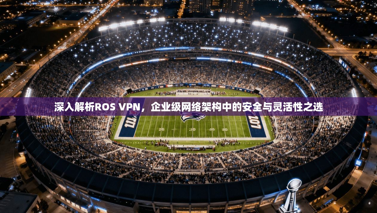 深入解析ROS VPN,企业级网络架构中的安全与灵活性之选 第1张 深入解析ROS VPN,企业级网络架构中的安全与灵活性之选 第1张