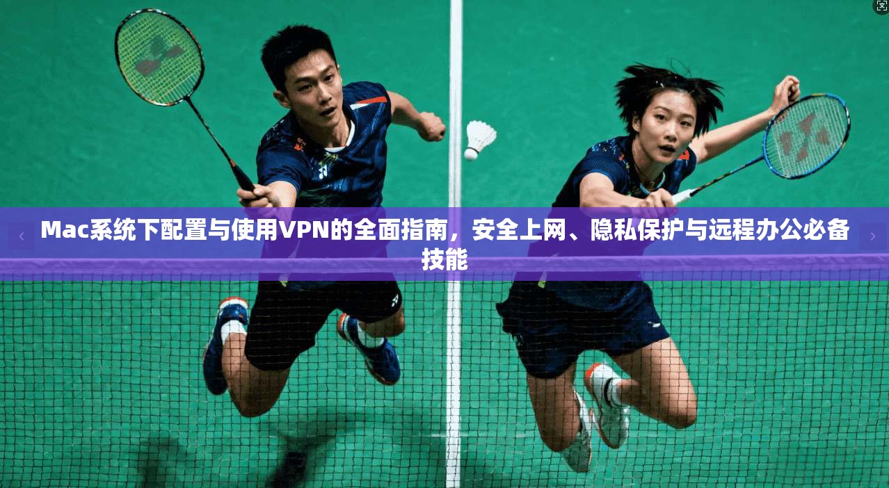Mac系统下配置与使用VPN的全面指南，安全上网、隐私保护与远程办公必备技能  第1张