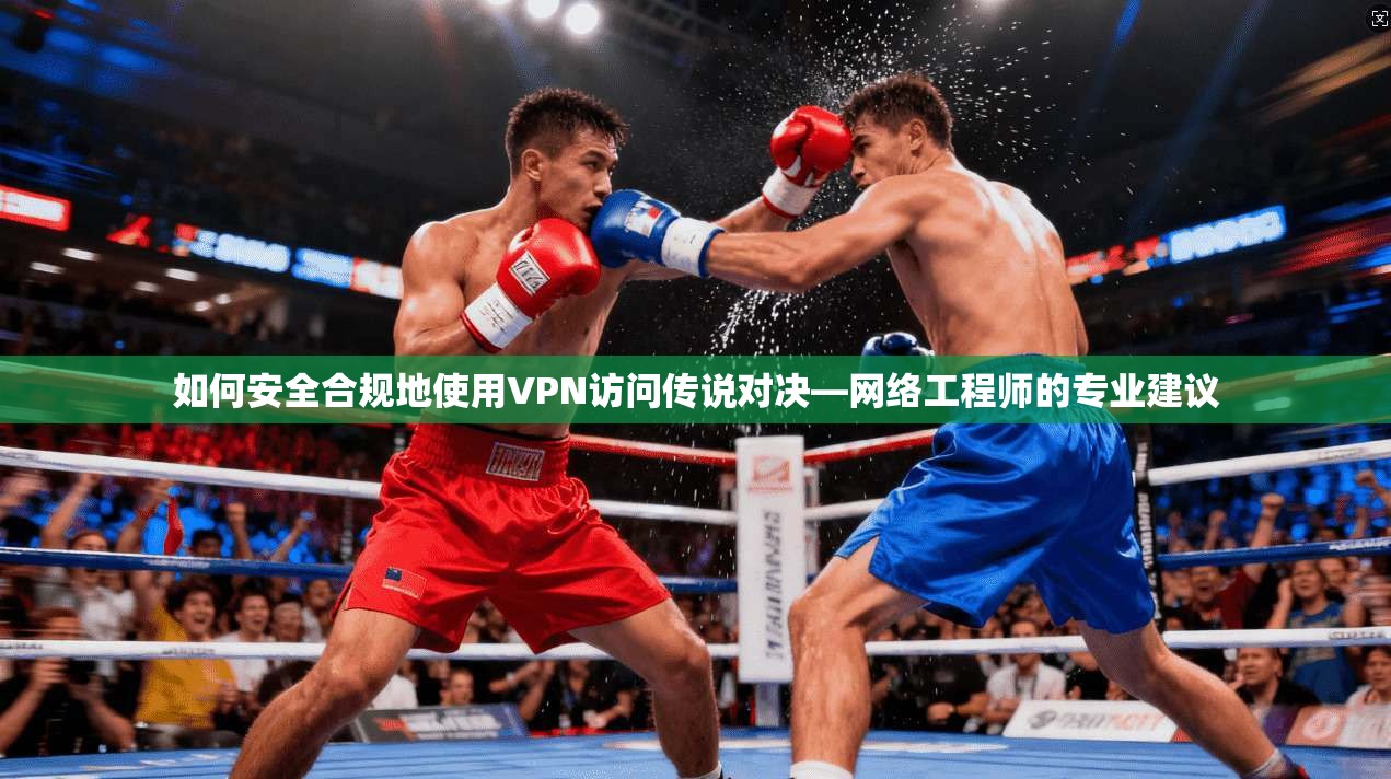 如何安全合规地使用VPN访问传说对决—网络工程师的专业建议  第1张