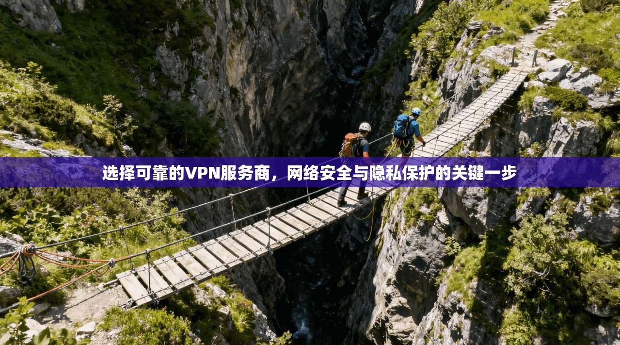 选择可靠的VPN服务商,网络安全与隐私保护的关键一步 第1张 选择可靠的VPN服务商,网络安全与隐私保护的关键一步 第1张