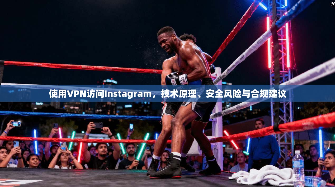 使用VPN访问Instagram，技术原理、安全风险与合规建议  第1张
