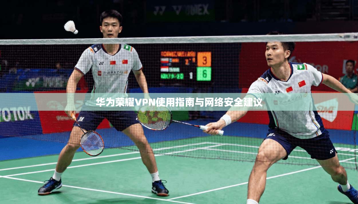 华为荣耀VPN使用指南与网络安全建议 第1张 华为荣耀VPN使用指南与网络安全建议 第1张