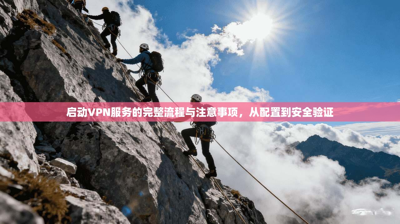 启动VPN服务的完整流程与注意事项,从配置到安全验证 第1张 启动VPN服务的完整流程与注意事项,从配置到安全验证 第1张