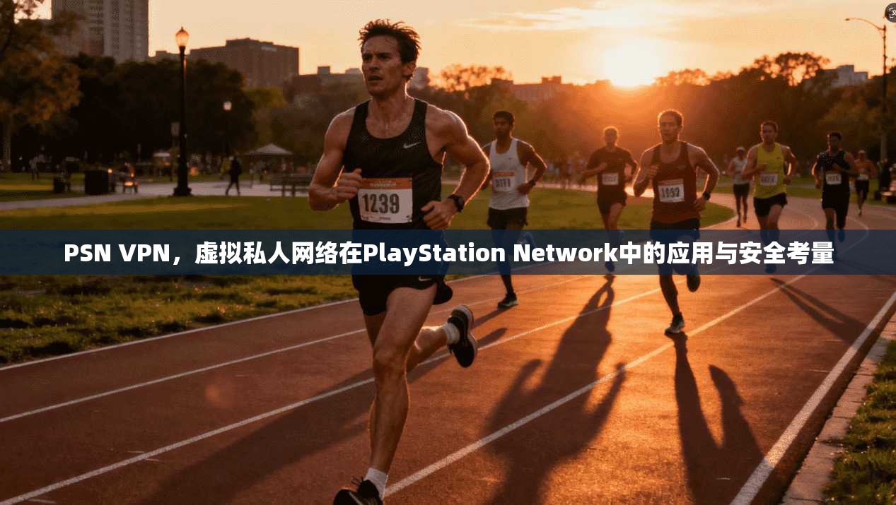 PSN VPN，虚拟私人网络在PlayStation Network中的应用与安全考量  第1张