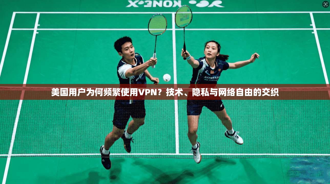 美国用户为何频繁使用VPN?技术、隐私与网络自由的交织 第1张 美国用户为何频繁使用VPN?技术、隐私与网络自由的交织 第1张