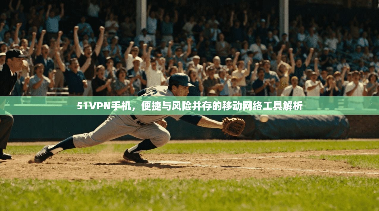 51VPN手机,便捷与风险并存的移动网络工具解析 第1张 51VPN手机,便捷与风险并存的移动网络工具解析 第1张