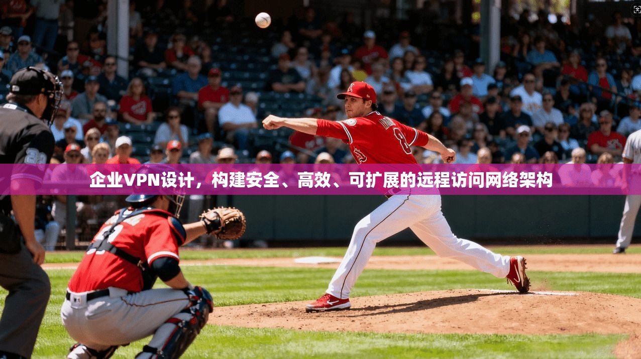 企业VPN设计，构建安全、高效、可扩展的远程访问网络架构  第1张