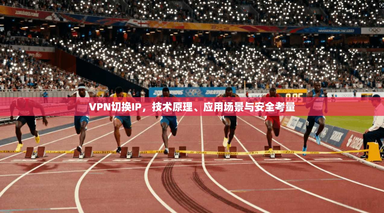 VPN切换IP,技术原理、应用场景与安全考量 第1张 VPN切换IP,技术原理、应用场景与安全考量 第1张