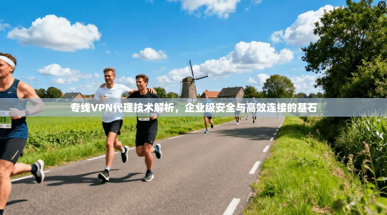 专线VPN代理技术解析，企业级安全与高效连接的基石  第1张
