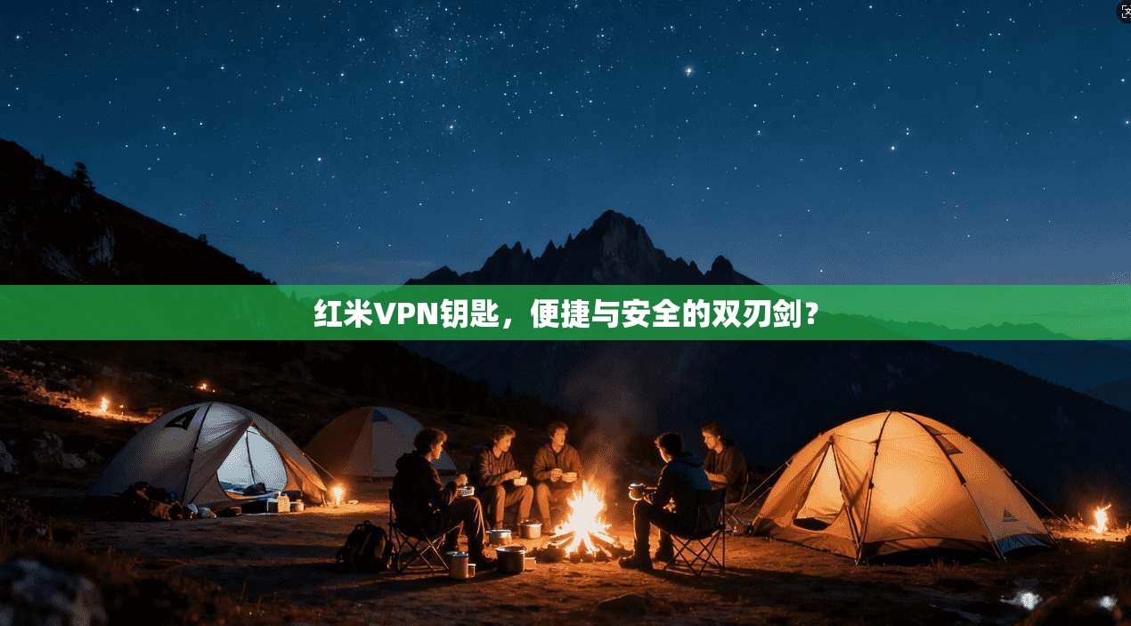 红米VPN钥匙,便捷与安全的双刃剑? 第1张 红米VPN钥匙,便捷与安全的双刃剑? 第1张