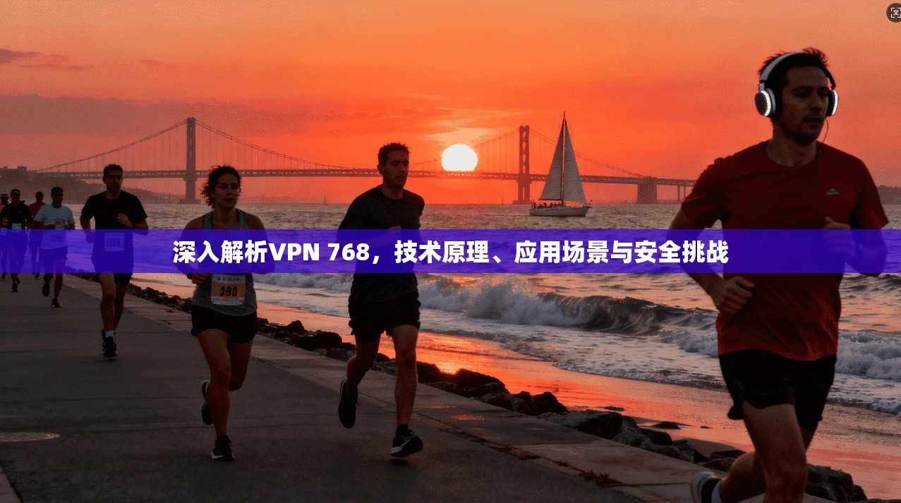 深入解析VPN 768，技术原理、应用场景与安全挑战  第1张