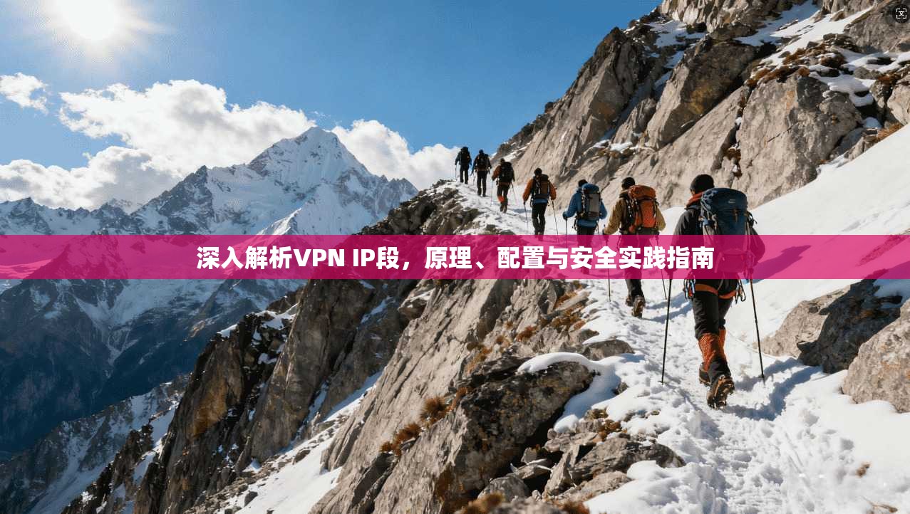 深入解析VPN IP段,原理、配置与安全实践指南 第1张 深入解析VPN IP段,原理、配置与安全实践指南 第1张
