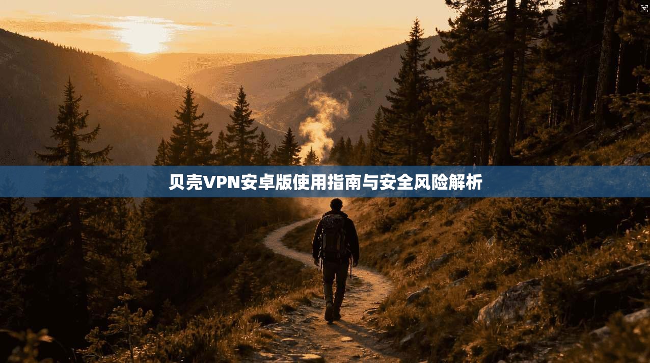贝壳VPN安卓版使用指南与安全风险解析  第1张