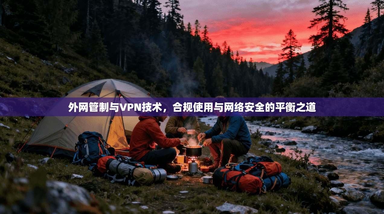 外网管制与VPN技术，合规使用与网络安全的平衡之道  第1张