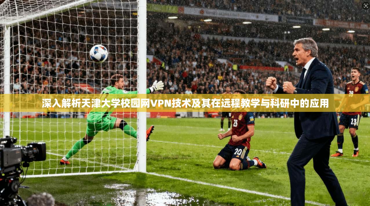 深入解析天津大学校园网VPN技术及其在远程教学与科研中的应用  第1张