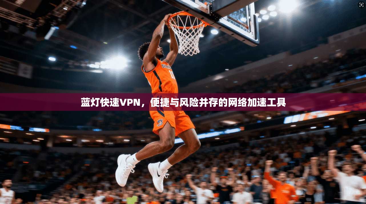 蓝灯快速VPN,便捷与风险并存的网络加速工具 第1张 蓝灯快速VPN,便捷与风险并存的网络加速工具 第1张