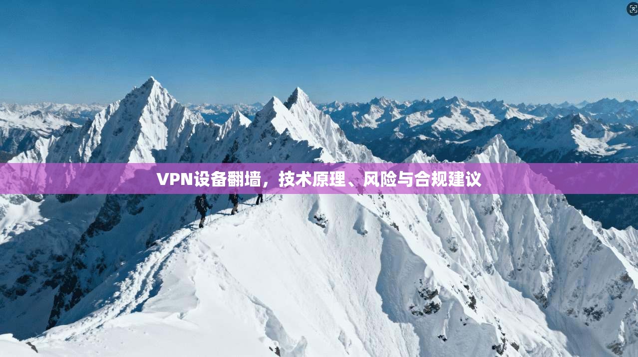 VPN设备翻墙,技术原理、风险与合规建议 第1张 VPN设备翻墙,技术原理、风险与合规建议 第1张