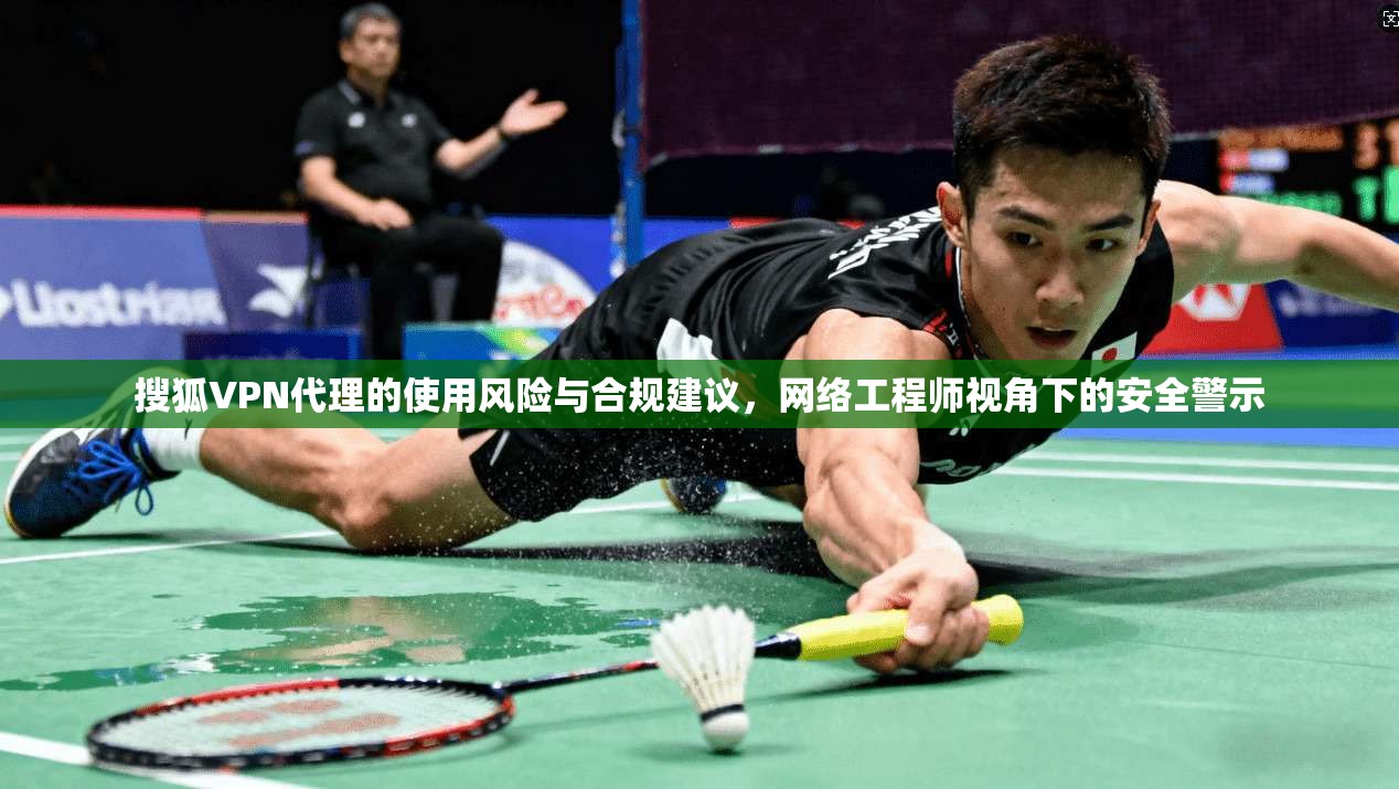 搜狐VPN代理的使用风险与合规建议，网络工程师视角下的安全警示  第1张