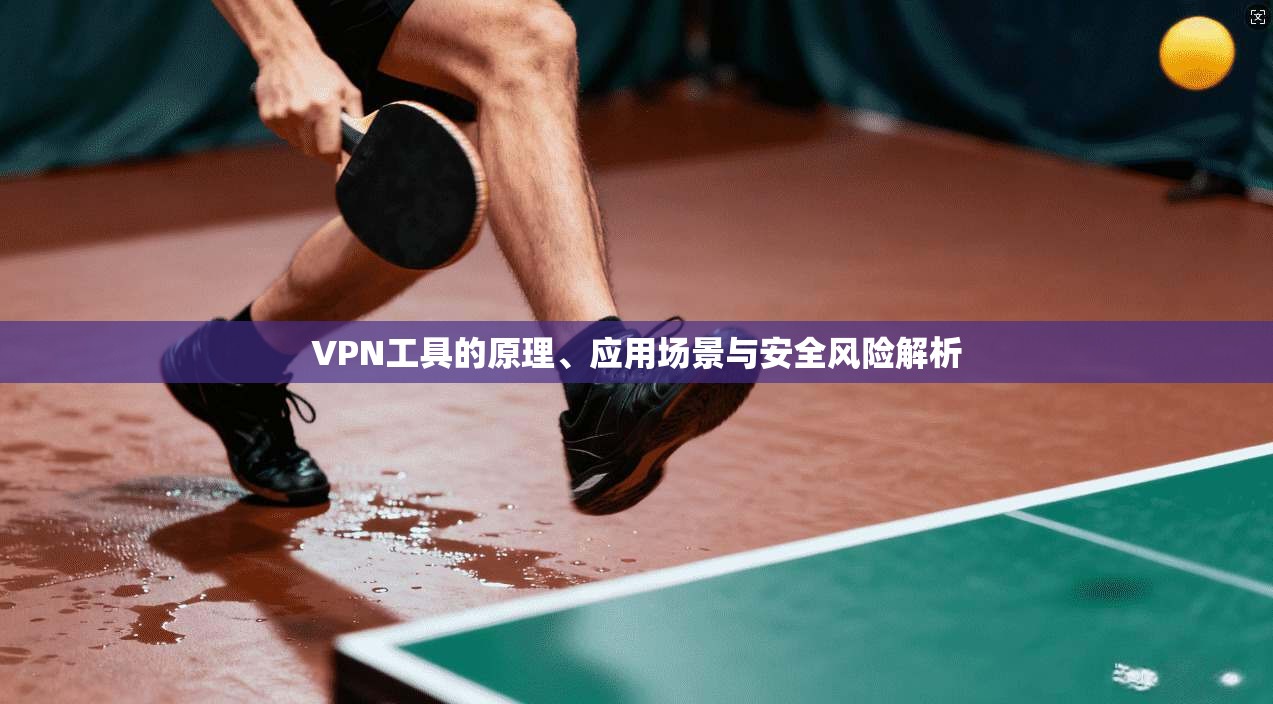 VPN工具的原理、应用场景与安全风险解析 第1张 VPN工具的原理、应用场景与安全风险解析 第1张