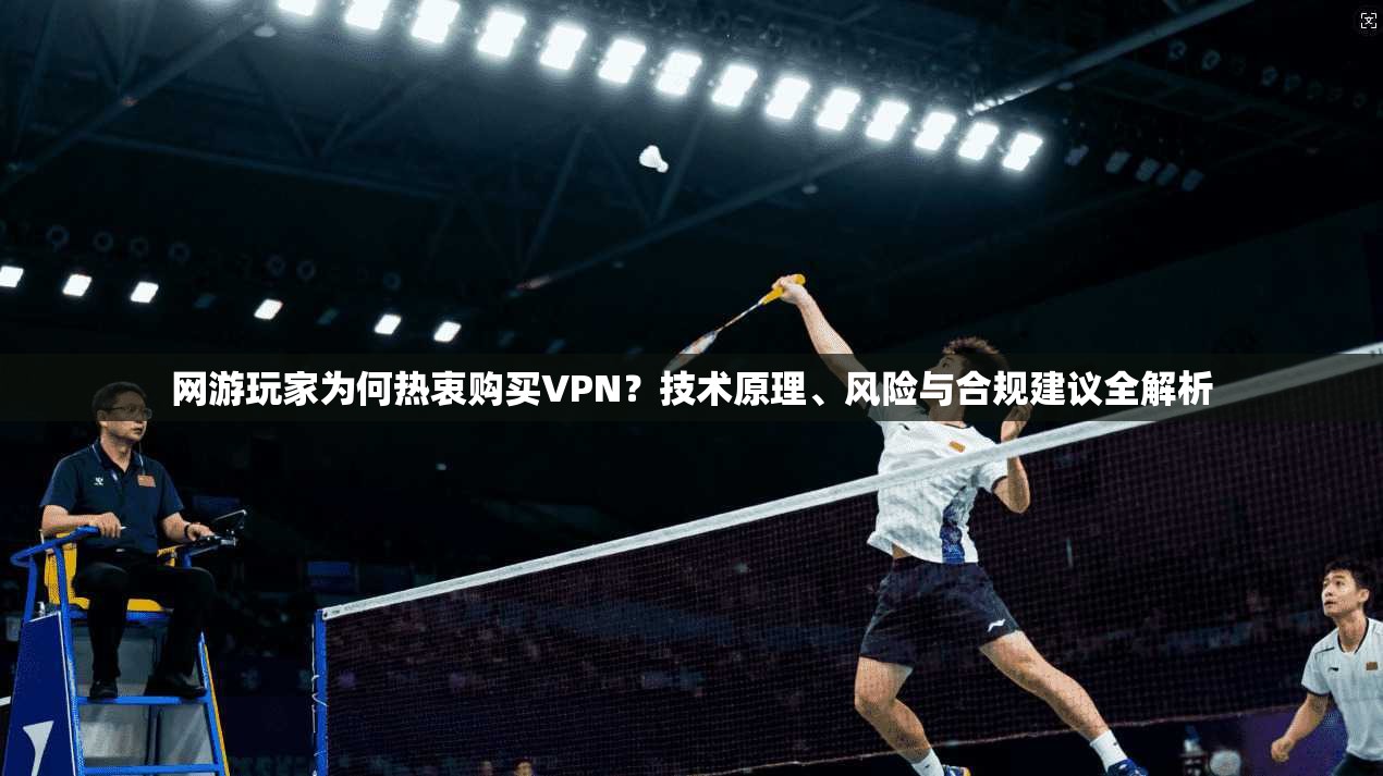 网游玩家为何热衷购买VPN?技术原理、风险与合规建议全解析 第1张 网游玩家为何热衷购买VPN?技术原理、风险与合规建议全解析 第1张