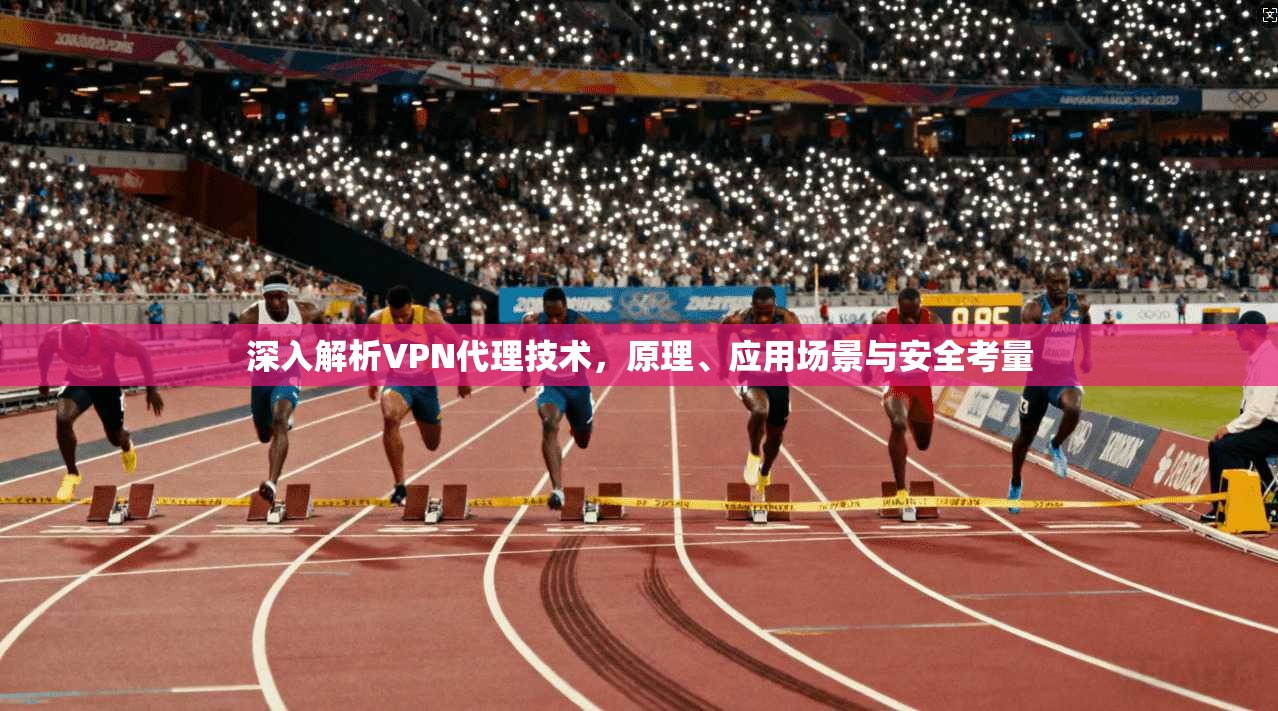 深入解析VPN代理技术,原理、应用场景与安全考量 第1张 深入解析VPN代理技术,原理、应用场景与安全考量 第1张