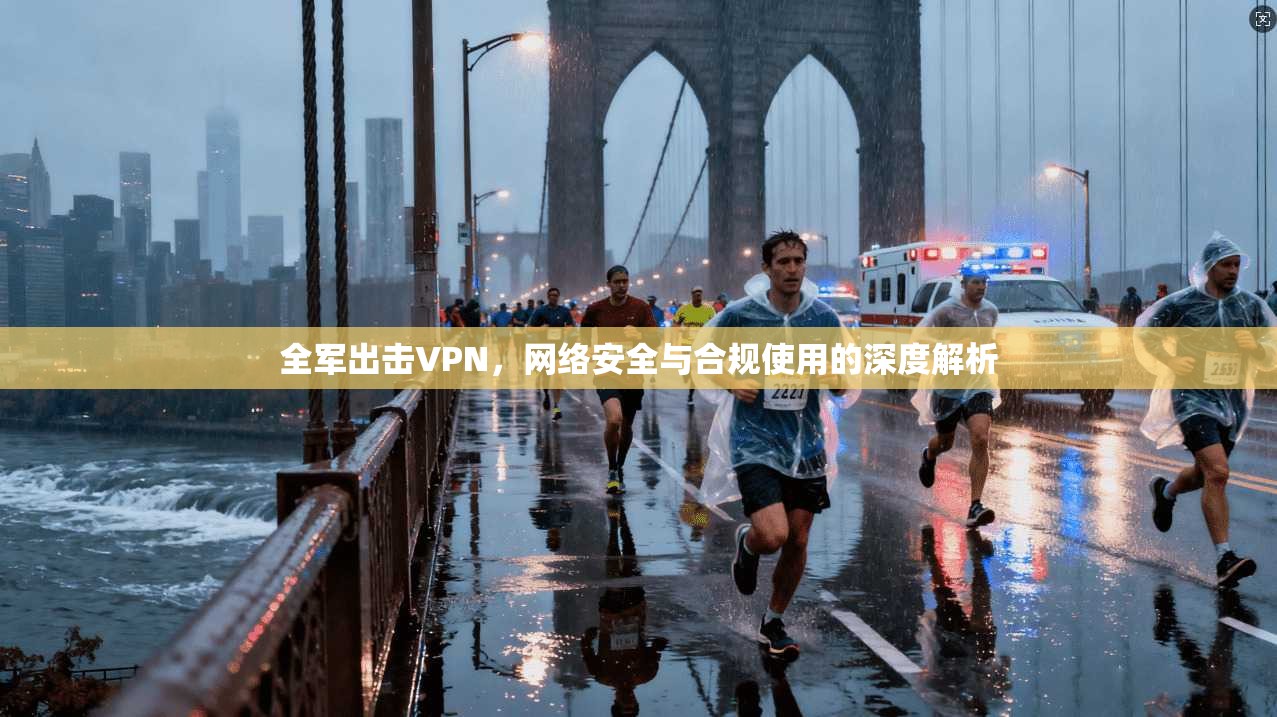 全军出击VPN,网络安全与合规使用的深度解析 第1张 全军出击VPN,网络安全与合规使用的深度解析 第1张