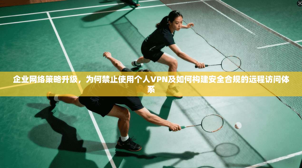 企业网络策略升级,为何禁止使用个人VPN及如何构建安全合规的远程访问体系 第1张 企业网络策略升级,为何禁止使用个人VPN及如何构建安全合规的远程访问体系 第1张