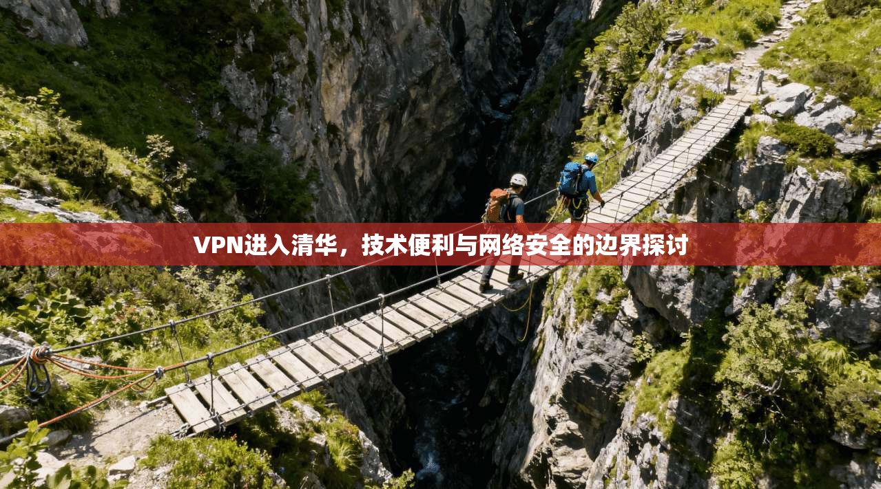 VPN进入清华，技术便利与网络安全的边界探讨  第1张