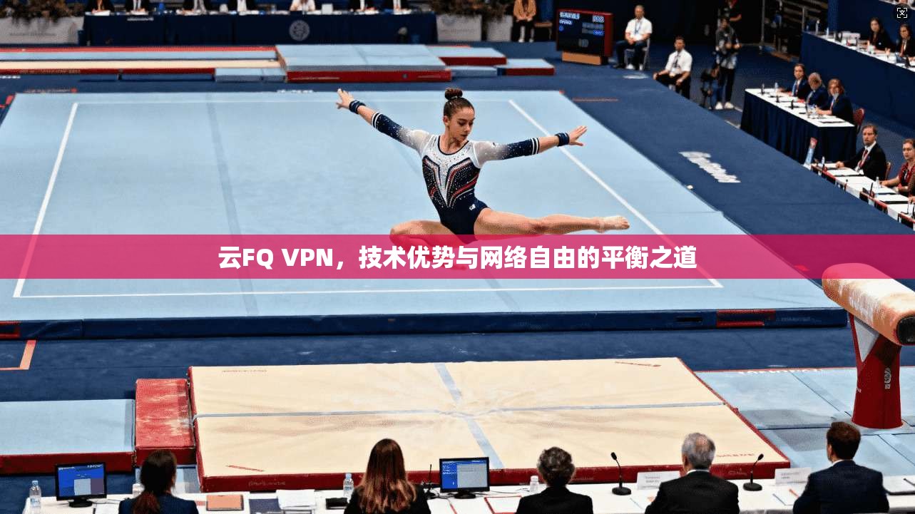 云FQ VPN,技术优势与网络自由的平衡之道 第1张 云FQ VPN,技术优势与网络自由的平衡之道 第1张