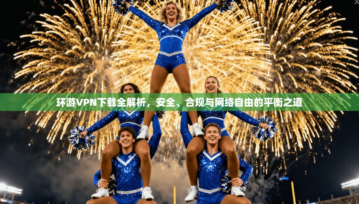 环游VPN下载全解析，安全、合规与网络自由的平衡之道  第1张