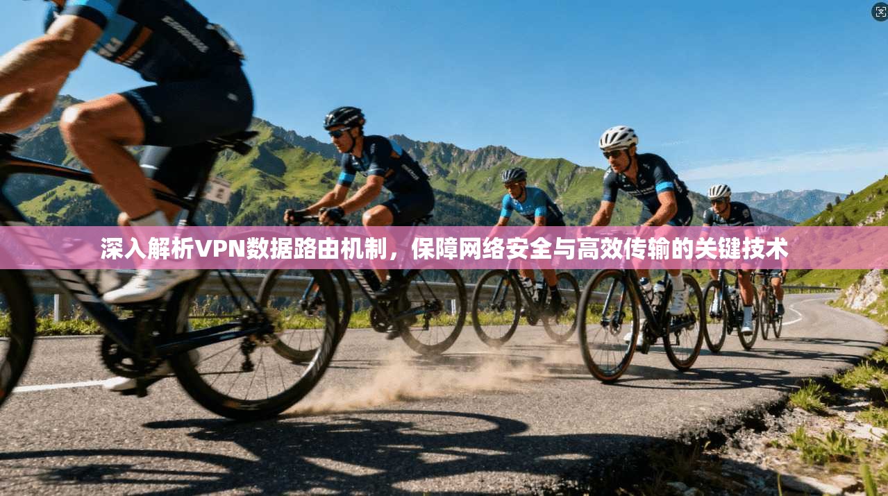 深入解析VPN数据路由机制,保障网络安全与高效传输的关键技术 第1张 深入解析VPN数据路由机制,保障网络安全与高效传输的关键技术 第1张
