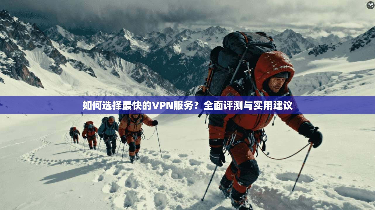 如何选择最快的VPN服务?全面评测与实用建议 第1张 如何选择最快的VPN服务?全面评测与实用建议 第1张